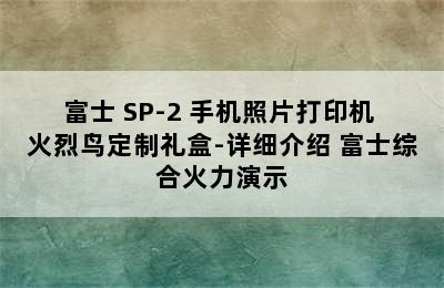 FUJIFILM/富士 SP-2 手机照片打印机 火烈鸟定制礼盒-详细介绍 富士综合火力演示